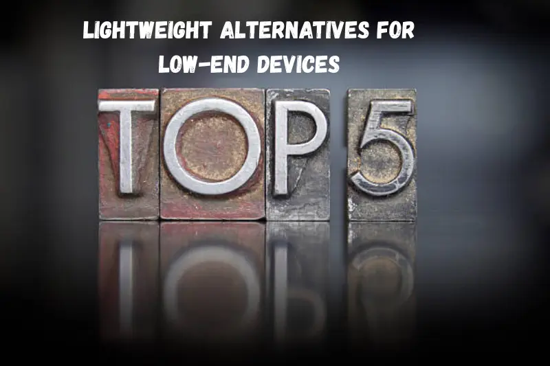 top 5 lightweight alternatives for low-end devices